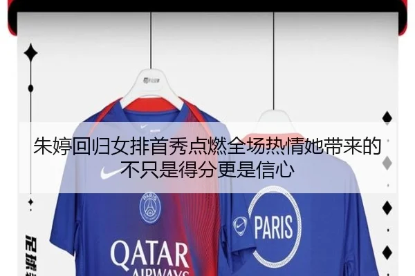 朱婷回归女排首秀点燃全场热情她带来的不只是得分更是信心